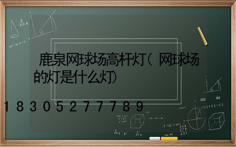 鹿泉网球场高杆灯(网球场的灯是什么灯)