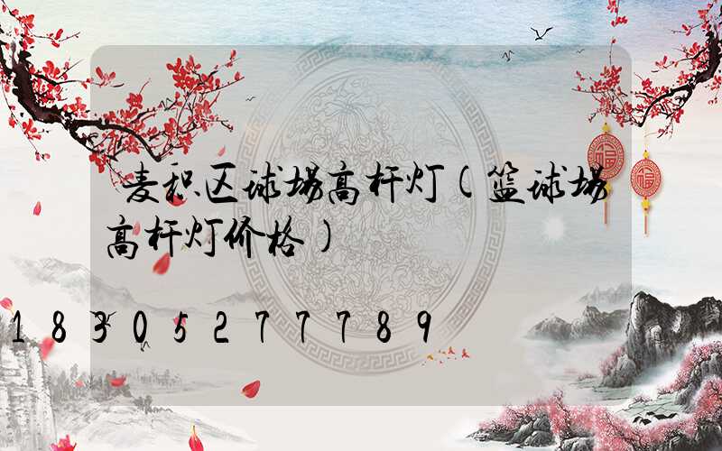 麦积区球场高杆灯(篮球场高杆灯价格)