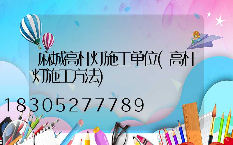 麻城高杆灯施工单位(高杆灯施工方法)