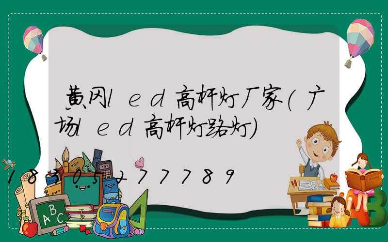 黄冈led高杆灯厂家(广场led高杆灯路灯)