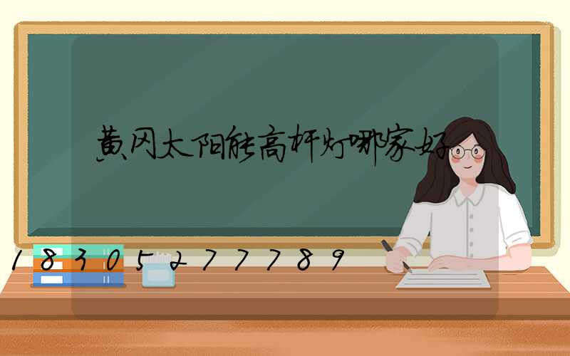 黄冈太阳能高杆灯哪家好
