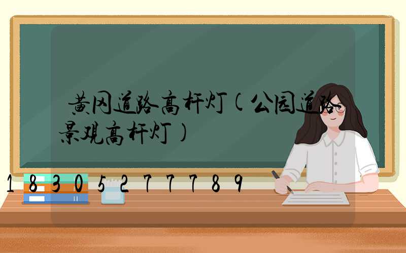 黄冈道路高杆灯(公园道路景观高杆灯)