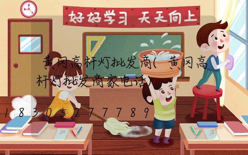黄冈高杆灯批发商(黄冈高杆灯批发商家电话)