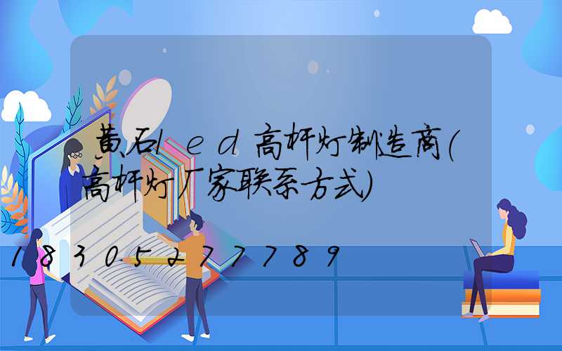 黄石led高杆灯制造商(高杆灯厂家联系方式)