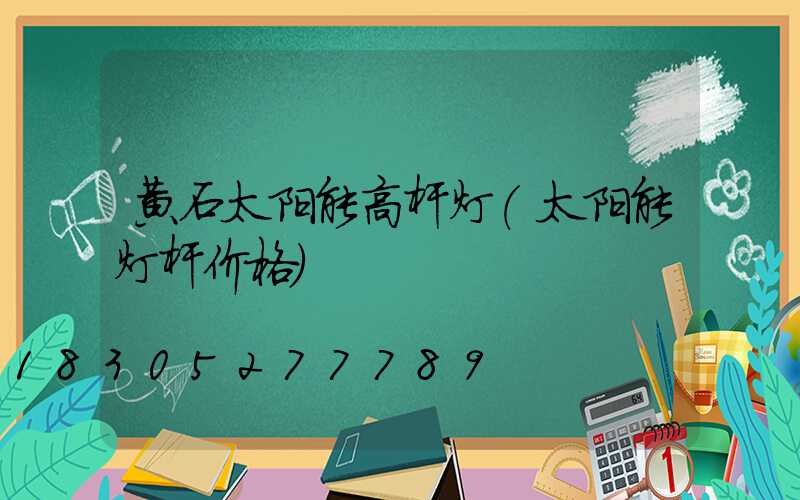 黄石太阳能高杆灯(太阳能灯杆价格)