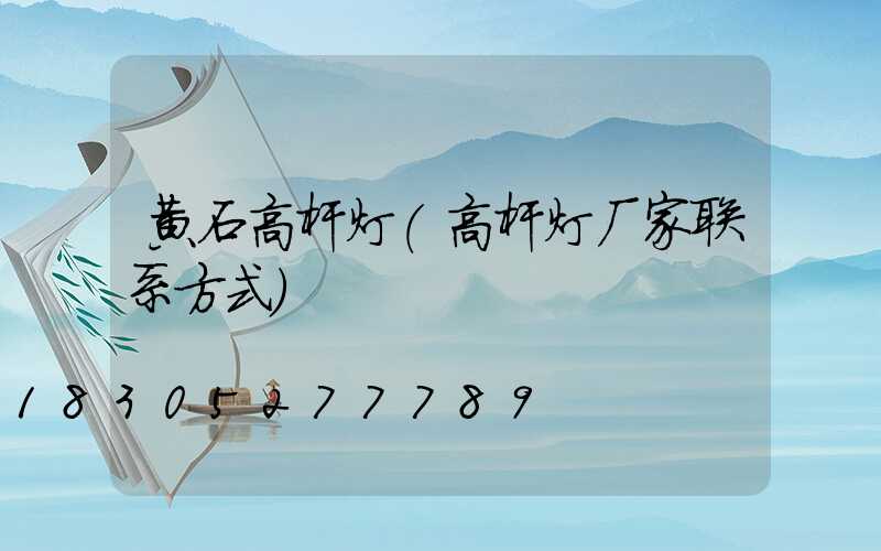 黄石高杆灯(高杆灯厂家联系方式)