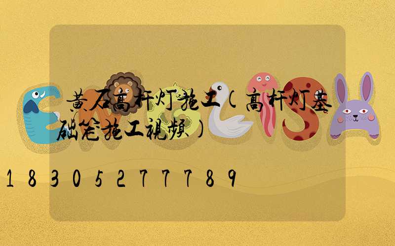 黄石高杆灯施工(高杆灯基础笼施工视频)