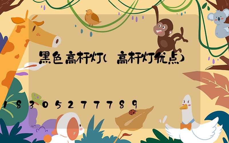 黑色高杆灯(高杆灯优点)