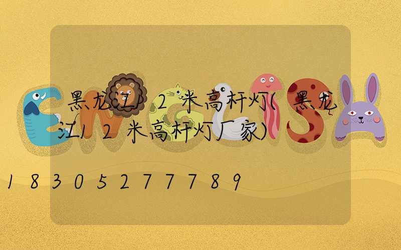 黑龙江12米高杆灯(黑龙江12米高杆灯厂家)
