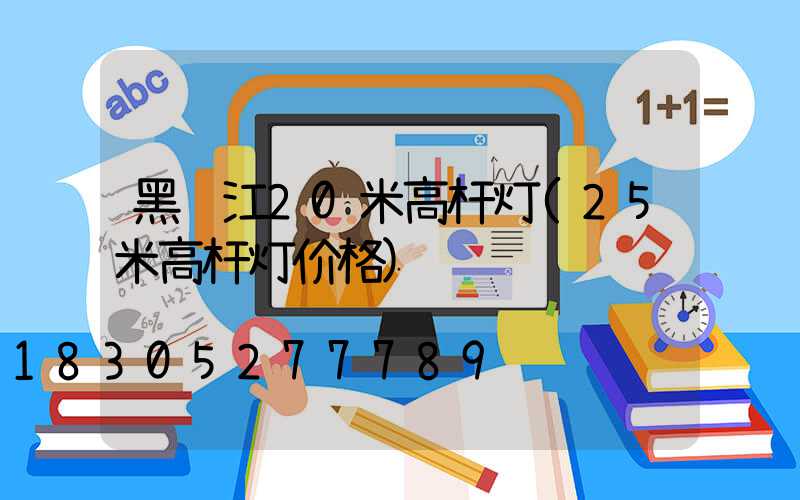 黑龙江20米高杆灯(25米高杆灯价格)