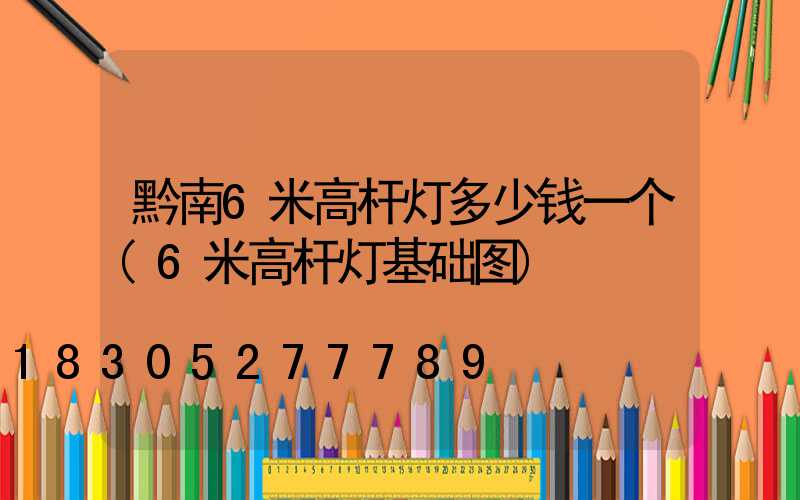 黔南6米高杆灯多少钱一个(6米高杆灯基础图)