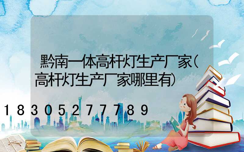 黔南一体高杆灯生产厂家(高杆灯生产厂家哪里有)