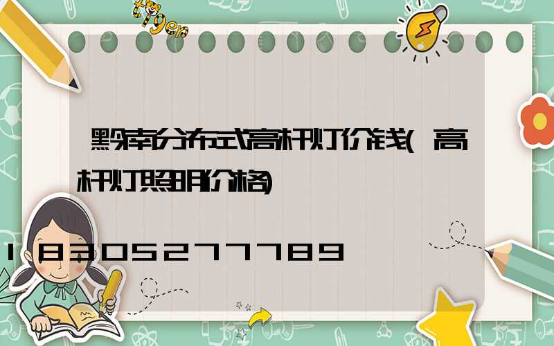黔南分布式高杆灯价钱(高杆灯照明价格)