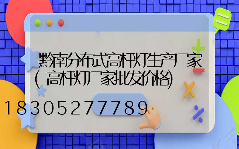 黔南分布式高杆灯生产厂家(高杆灯厂家批发价格)