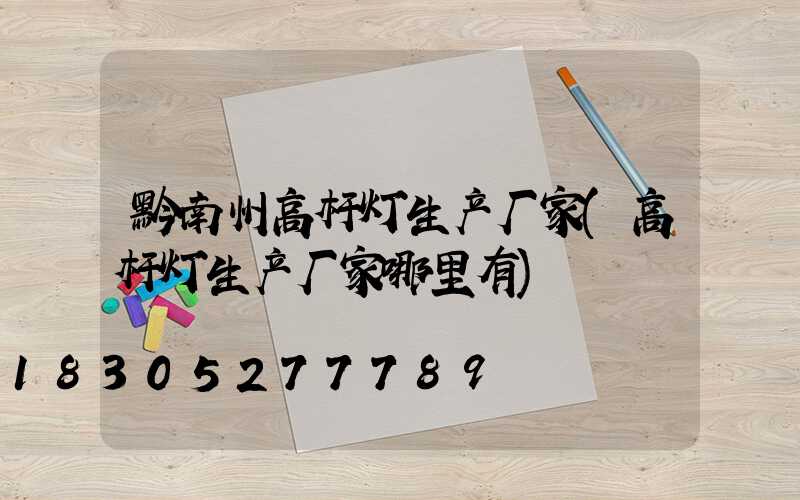 黔南州高杆灯生产厂家(高杆灯生产厂家哪里有)