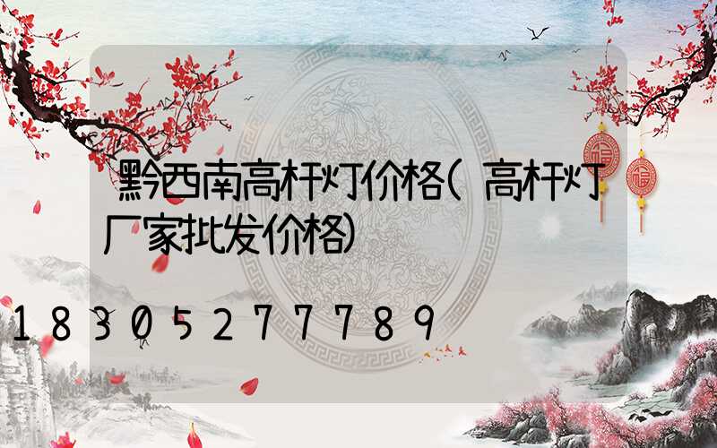 黔西南高杆灯价格(高杆灯厂家批发价格)