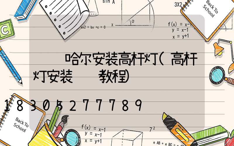 齐齐哈尔安装高杆灯(高杆灯安装视频教程)