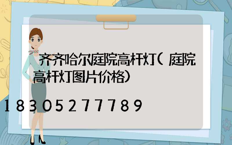 齐齐哈尔庭院高杆灯(庭院高杆灯图片价格)