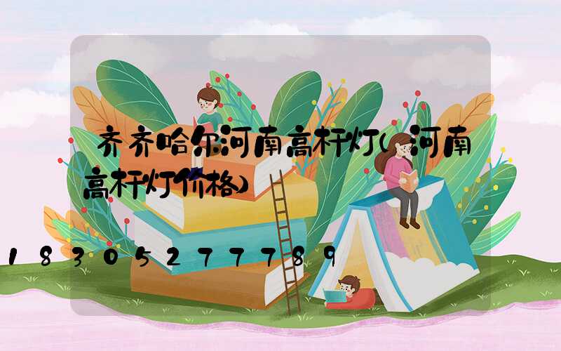 齐齐哈尔河南高杆灯(河南高杆灯价格)