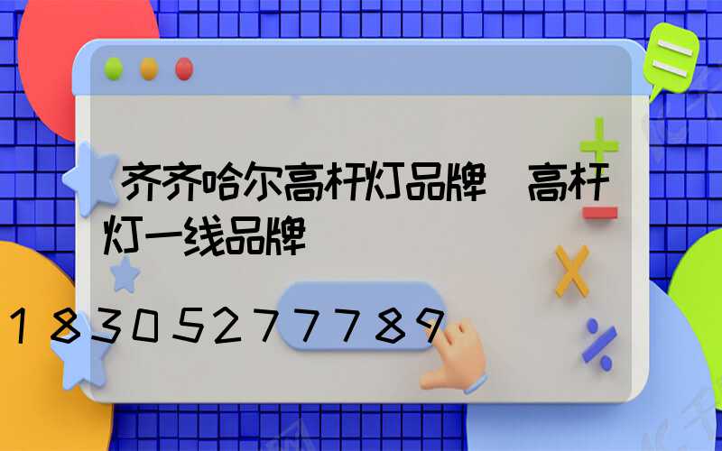 齐齐哈尔高杆灯品牌(高杆灯一线品牌)
