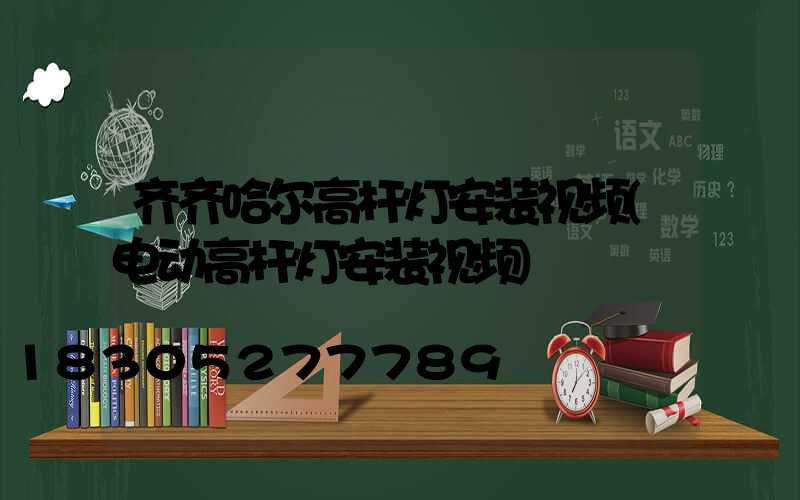 齐齐哈尔高杆灯安装视频(电动高杆灯安装视频)