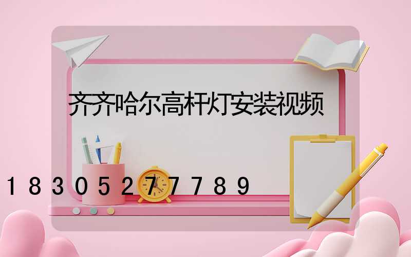 齐齐哈尔高杆灯安装视频