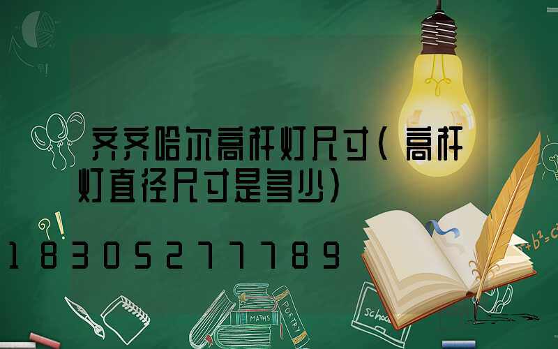 齐齐哈尔高杆灯尺寸(高杆灯直径尺寸是多少)