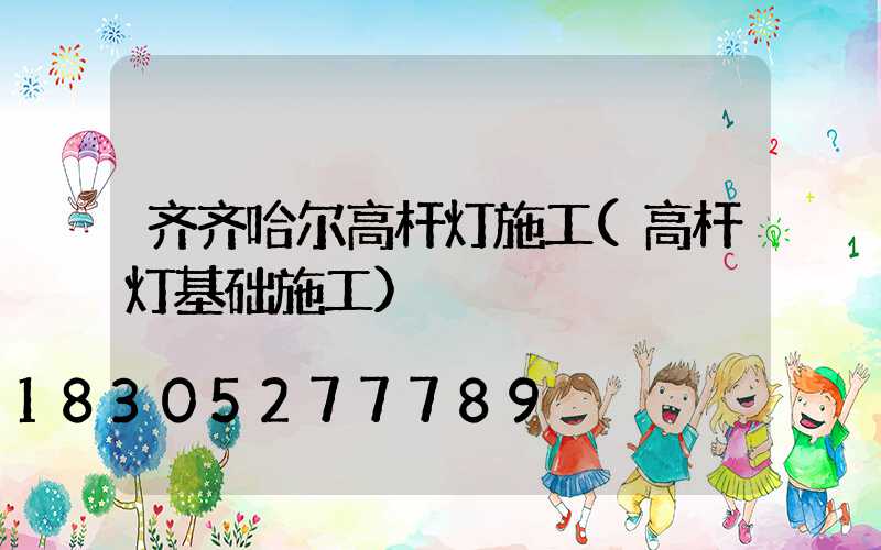 齐齐哈尔高杆灯施工(高杆灯基础施工)