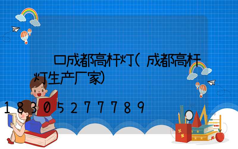龙口成都高杆灯(成都高杆灯生产厂家)