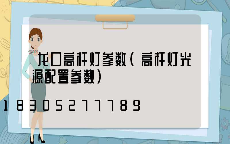 龙口高杆灯参数(高杆灯光源配置参数)