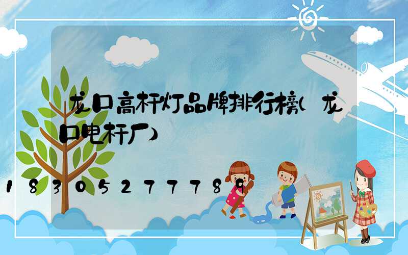 龙口高杆灯品牌排行榜(龙口电杆厂)