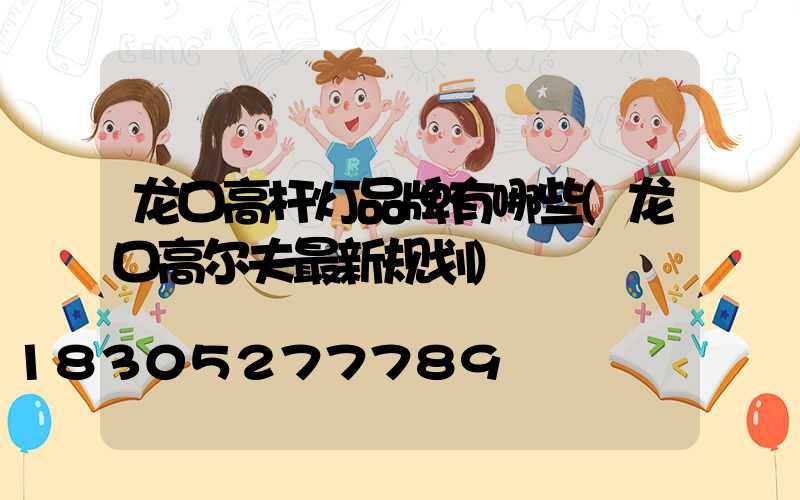龙口高杆灯品牌有哪些(龙口高尔夫最新规划)