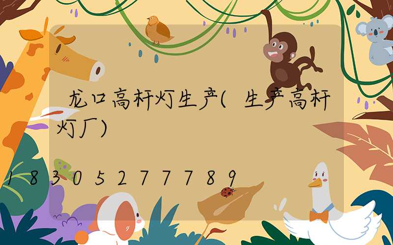 龙口高杆灯生产(生产高杆灯厂)