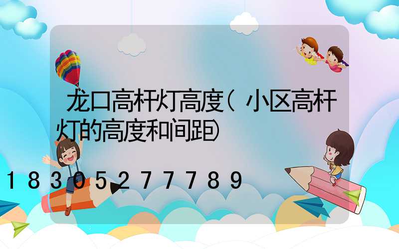 龙口高杆灯高度(小区高杆灯的高度和间距)