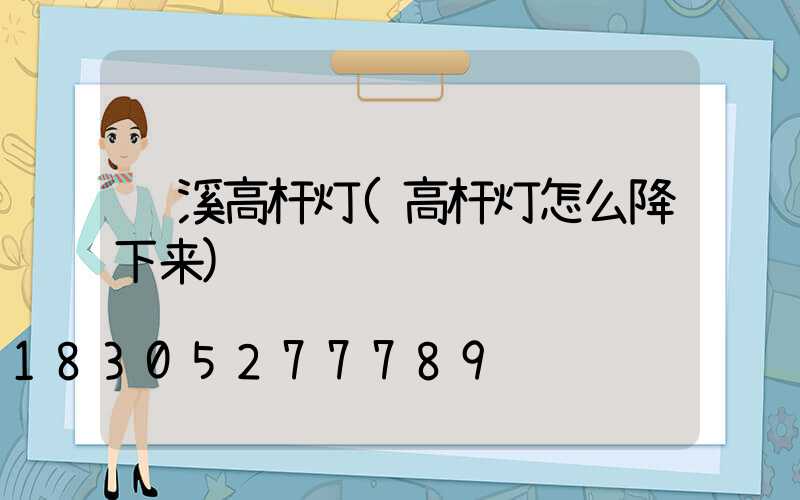龙溪高杆灯(高杆灯怎么降下来)